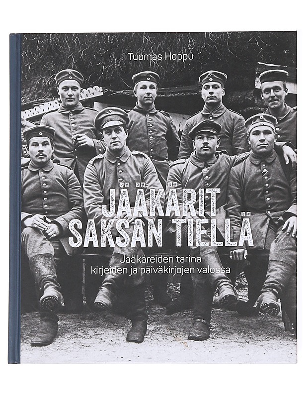 Jääkärit Saksan tiellä / jääkäreiden tarina kirjeiden ja päiväkirjojen valossa - Tuomas Hoppu - Elämäkerrat ja muistelmat - 10105617369 - 0