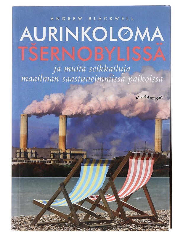Aurinkoloma Tsernobylissä ja muita seikkailuja maailman saastuneimmissa paikoissa - Blackwell, Andrew - Elämäkerrat ja muistelmat - 10105618648 - 0
