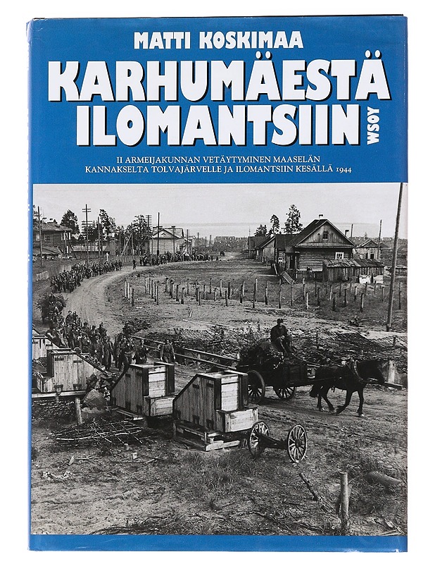 Karhumäestä Ilomantsiin / II armeijakunnan vetäytyminen Maaselän kannakselta Tolvajärvelle ja Ilomantsiin kesällä 1944 - Matti Koskimaa - Tietokirjat ja oppaat - 10105621547 - 0