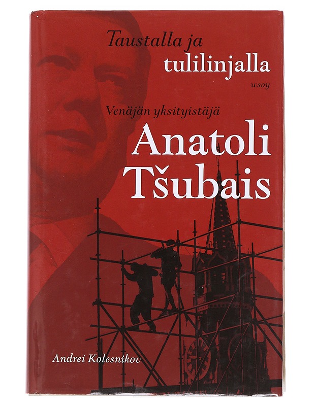 Taustalla ja tulilinjalla / Venäjän yksityistäjä Anatoli Tšubais - Kolesnikov, Andrei - Elämäkerrat ja muistelmat - 10105623303 - 0