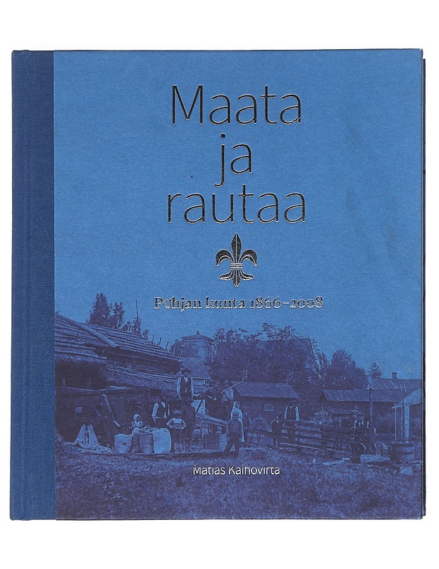 Maata ja rautaa : Pohjan kunta 1866-2008 - Kaihovirta, Matias - Tietokirjat ja oppaat - 10105623968 - 0
