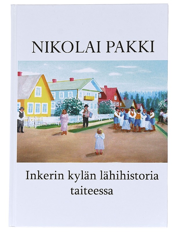 Nikolai Pakki: Inkerin kylän lähihistoria taiteessa - Rudolf Pakki - Taide- ja kulttuurikirjat - 10105629831 - 0