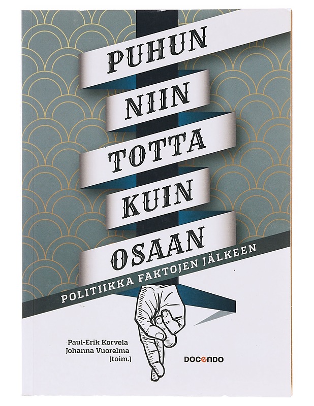 Puhun niin totta kuin osaan : politiikka faktojen jälkeen - Korvela, Paul-Erik - Tietokirjat - 10105633317 - 0