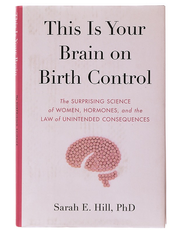 This is your brain on birth control : the surprising science of women, hormones, and the law of unintended consequences - Hill, Sarah E. - Tietokirjat ja oppaat - 10105633950 - 0