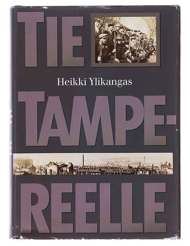 Tie Tampereelle / dokumentoitu kuvaus Tampereen antautumiseen johtaneista sotatapahtumista Suomen sisällissodassa 1918 - Heikki Ylikangas - Tietokirjat - 10105634403 - 0