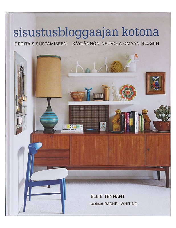 Sisustusbloggaajan kotona : ideoita sisustamiseen : käytännön neuvoja omaan blogiin - Tennant, Ellie - Tietokirjat ja oppaat - 10105639212 - 0