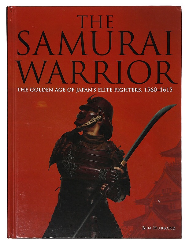 The Samurai Warrior: The Golden Age of Japan's Elite Fighters 1560-1615 - Hubbard, Ben - Historiakirjat - 10105641751 - 0