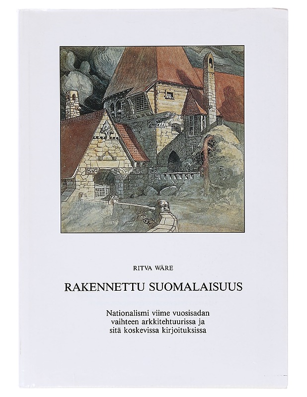 Rakennettu suomalaisuus : nationalismi viime vuosisadan vaihteen arkkitehtuurissa ja sitä koskevissa kirjoituksissa - Ritva Wäre - Historiakirjat - 10105642009 - 0