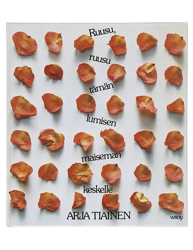Ruusu, ruusu tämän lumisen maiseman keskelle- Tiainen, Arja - Runot ja näytelmät - 10105642116 - 0