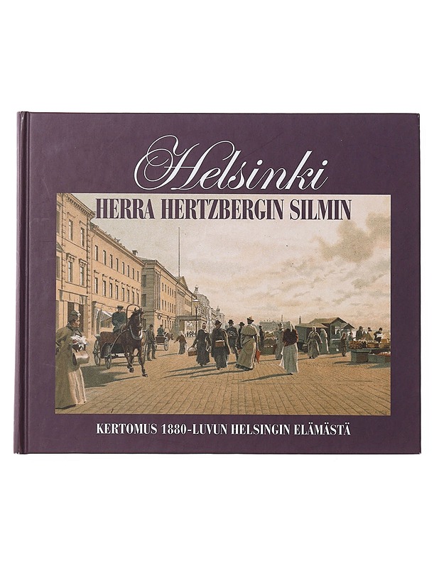 Helsinki herra Hertzbergin silmin : kertomus 1880-luvun Helsingin elämästä - Hertzberg, Rafael - Historiakirjat - 10105645426 - 0