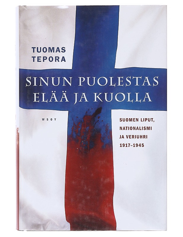 Sinun puolestas elää ja kuolla : Suomen liput, nationalismi ja veriuhri 1917-1945 - Tuomas Tepora - Tietokirjat ja oppaat - 10105645720 - 0