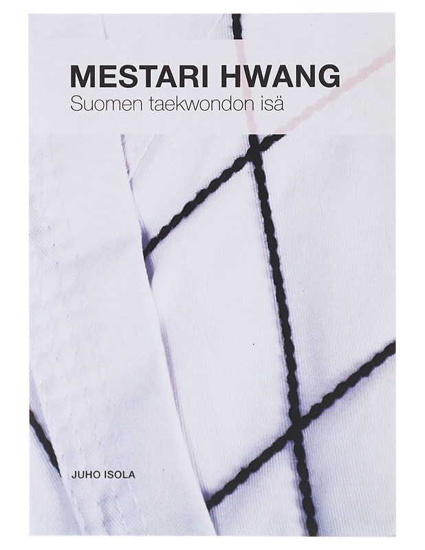 Mestari Hwang : Suomen taekwondon isä - Juho Isola - Elämäkerrat ja muistelmat - 10105646312 - 0